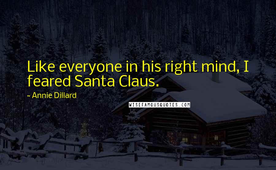 Annie Dillard Quotes: Like everyone in his right mind, I feared Santa Claus.