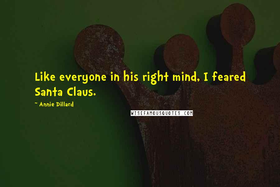 Annie Dillard Quotes: Like everyone in his right mind, I feared Santa Claus.