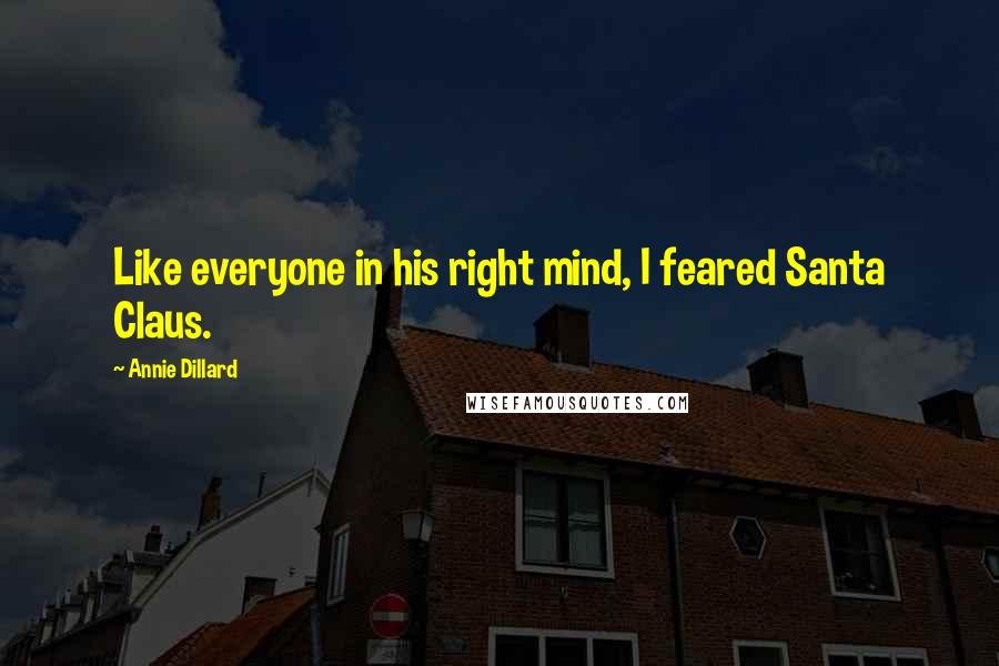 Annie Dillard Quotes: Like everyone in his right mind, I feared Santa Claus.