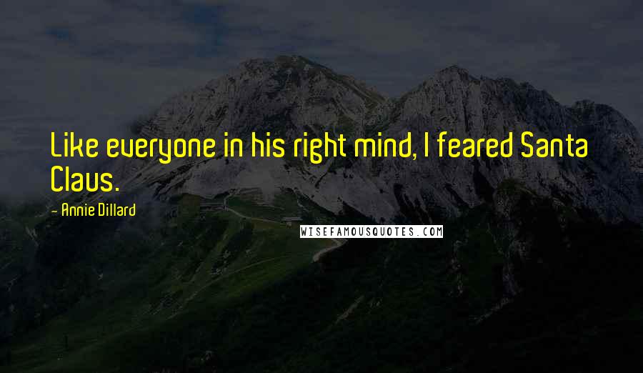 Annie Dillard Quotes: Like everyone in his right mind, I feared Santa Claus.