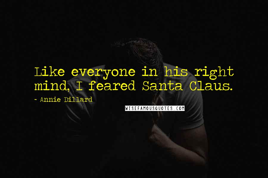 Annie Dillard Quotes: Like everyone in his right mind, I feared Santa Claus.