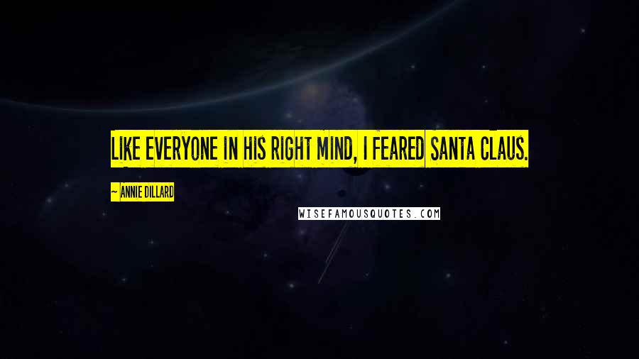 Annie Dillard Quotes: Like everyone in his right mind, I feared Santa Claus.