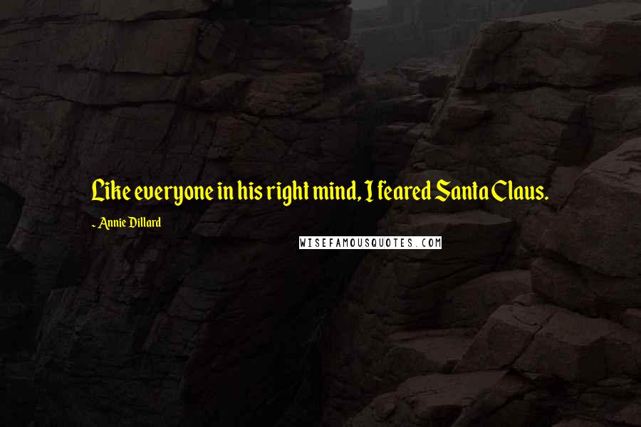 Annie Dillard Quotes: Like everyone in his right mind, I feared Santa Claus.