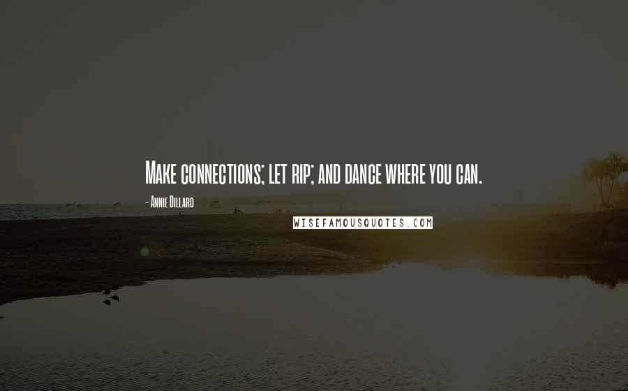 Annie Dillard Quotes: Make connections; let rip; and dance where you can.