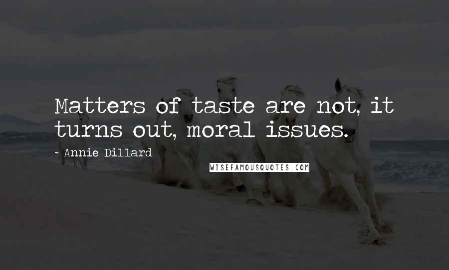 Annie Dillard Quotes: Matters of taste are not, it turns out, moral issues.