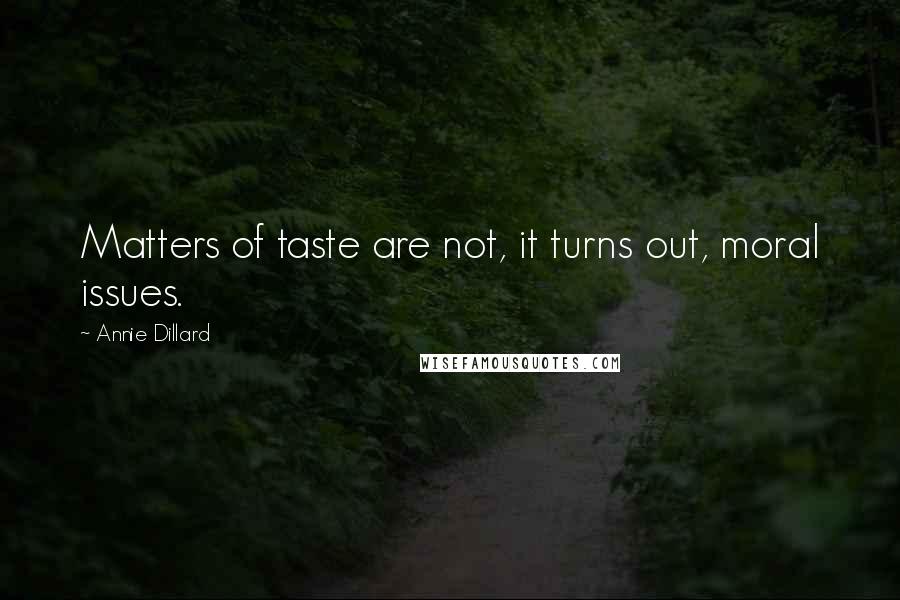 Annie Dillard Quotes: Matters of taste are not, it turns out, moral issues.