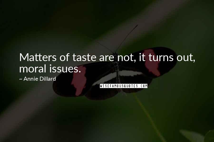 Annie Dillard Quotes: Matters of taste are not, it turns out, moral issues.