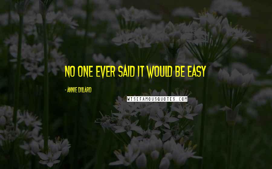 Annie Dillard Quotes: No one ever said it would be easy