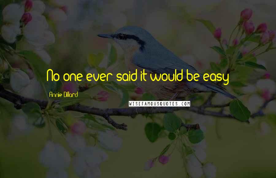 Annie Dillard Quotes: No one ever said it would be easy