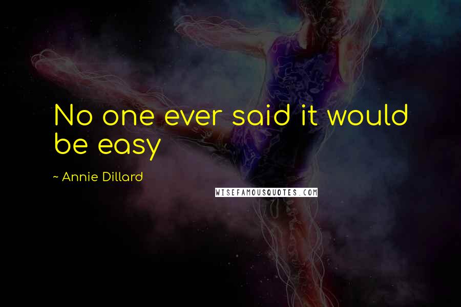 Annie Dillard Quotes: No one ever said it would be easy