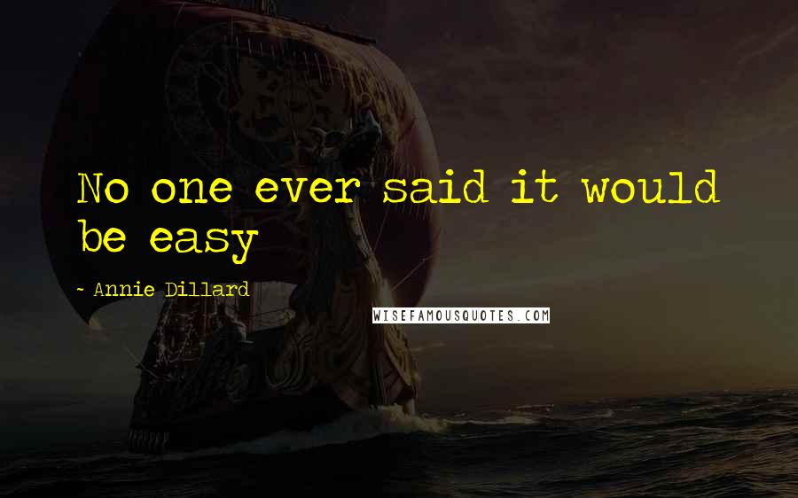 Annie Dillard Quotes: No one ever said it would be easy