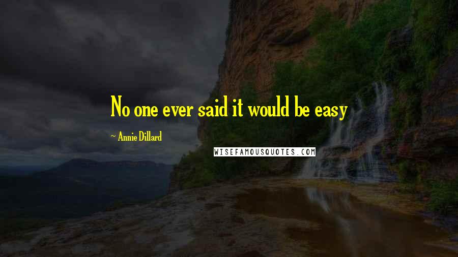 Annie Dillard Quotes: No one ever said it would be easy