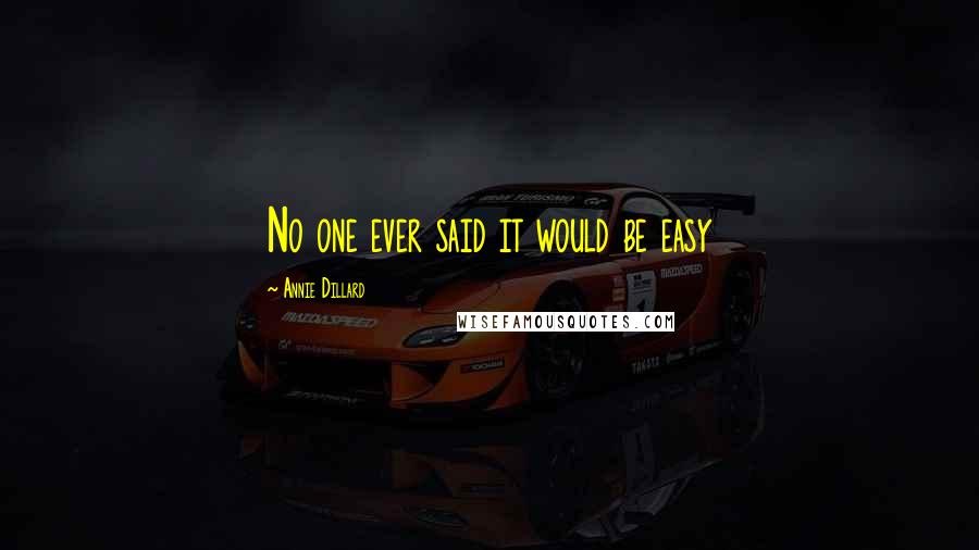Annie Dillard Quotes: No one ever said it would be easy