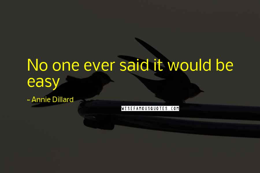 Annie Dillard Quotes: No one ever said it would be easy