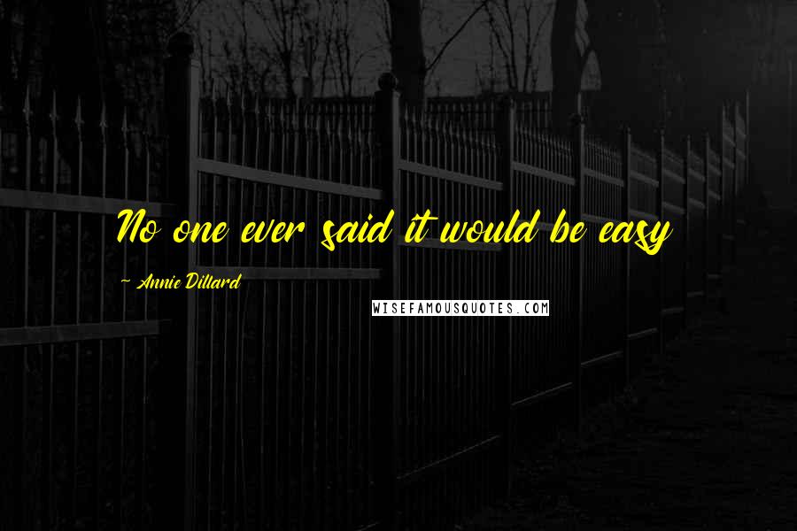 Annie Dillard Quotes: No one ever said it would be easy