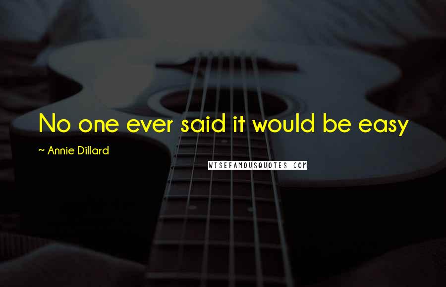 Annie Dillard Quotes: No one ever said it would be easy
