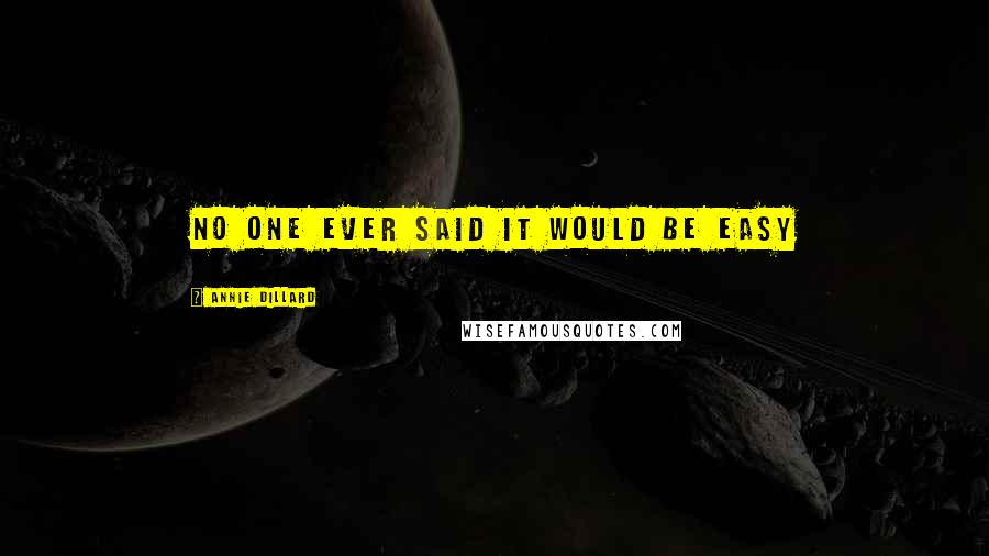 Annie Dillard Quotes: No one ever said it would be easy