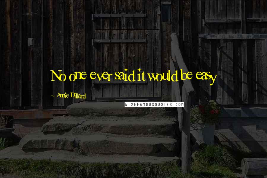 Annie Dillard Quotes: No one ever said it would be easy