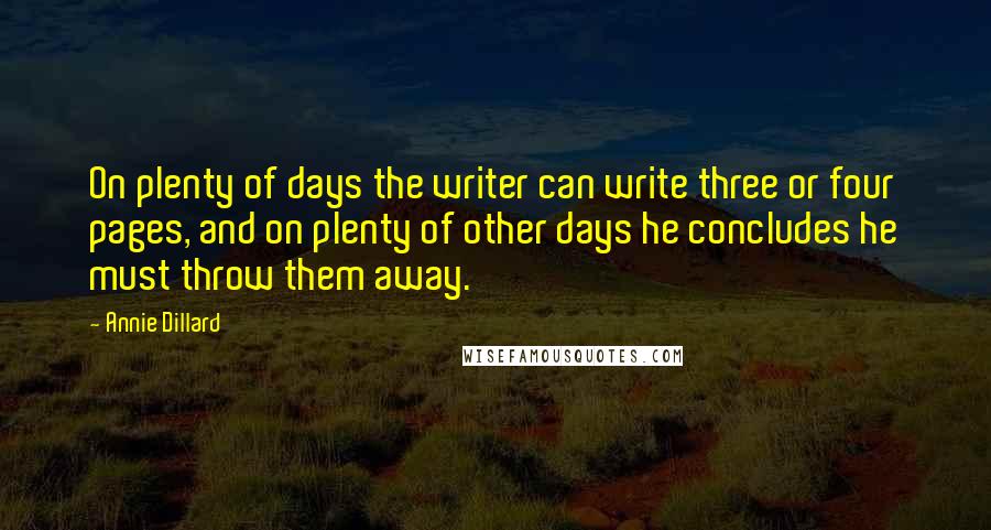 Annie Dillard Quotes: On plenty of days the writer can write three or four pages, and on plenty of other days he concludes he must throw them away.