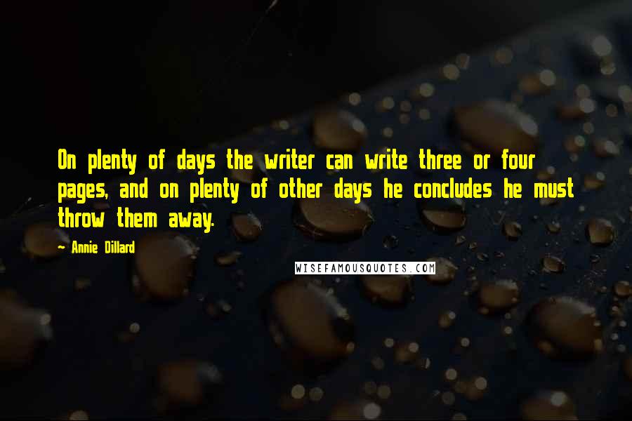 Annie Dillard Quotes: On plenty of days the writer can write three or four pages, and on plenty of other days he concludes he must throw them away.
