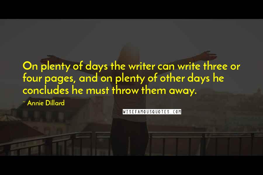 Annie Dillard Quotes: On plenty of days the writer can write three or four pages, and on plenty of other days he concludes he must throw them away.