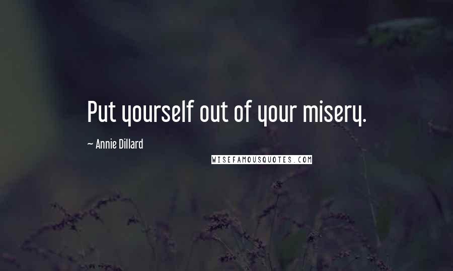 Annie Dillard Quotes: Put yourself out of your misery.