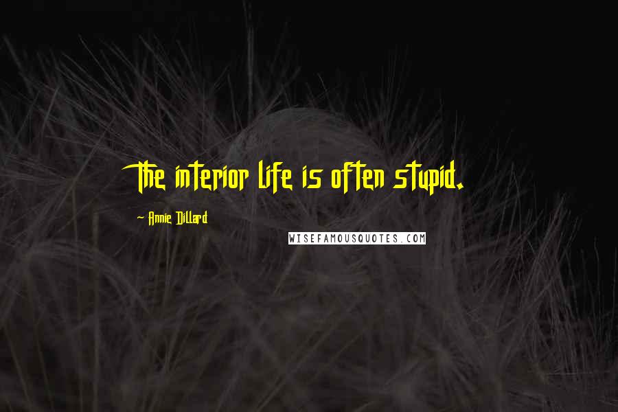 Annie Dillard Quotes: The interior life is often stupid.