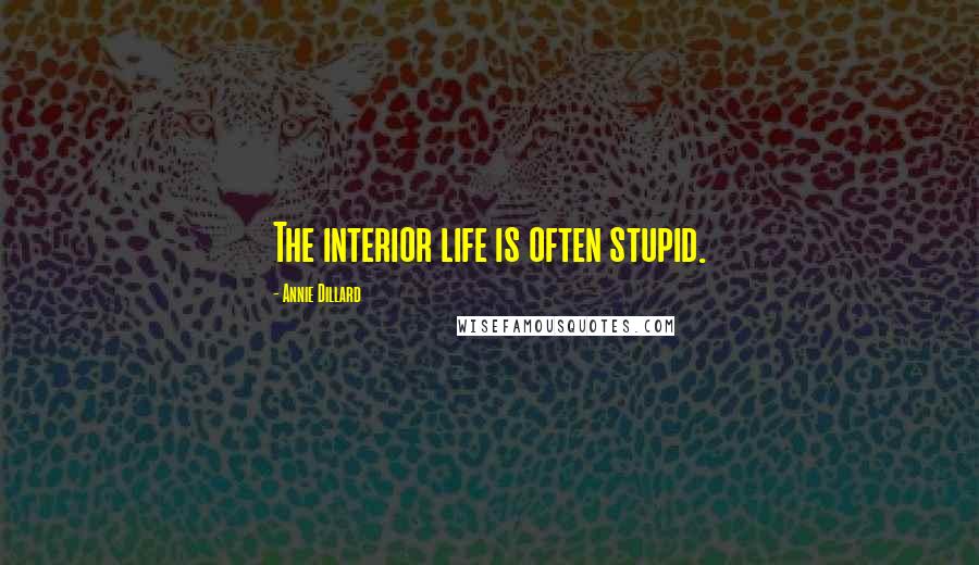 Annie Dillard Quotes: The interior life is often stupid.