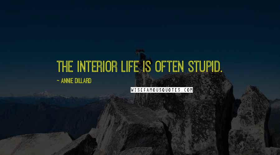 Annie Dillard Quotes: The interior life is often stupid.