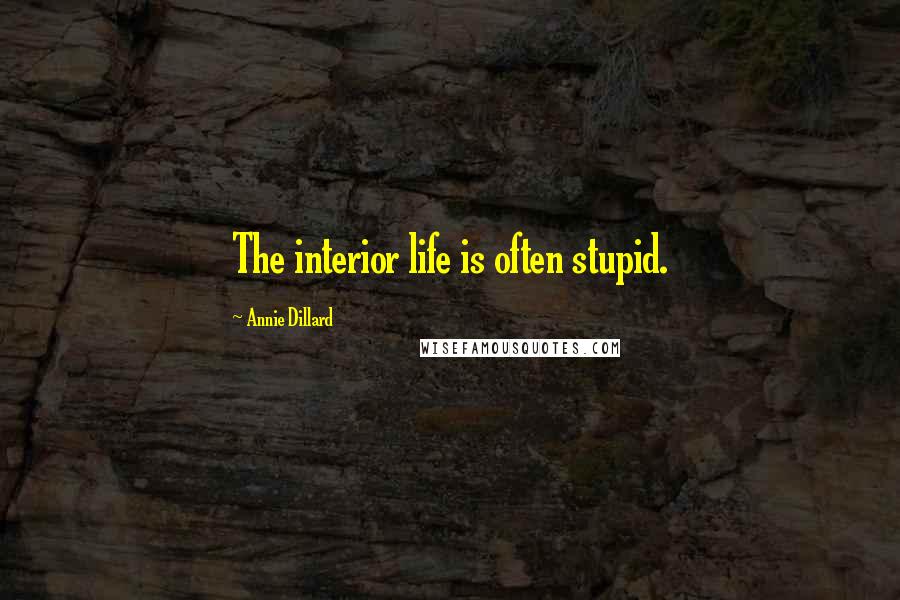 Annie Dillard Quotes: The interior life is often stupid.