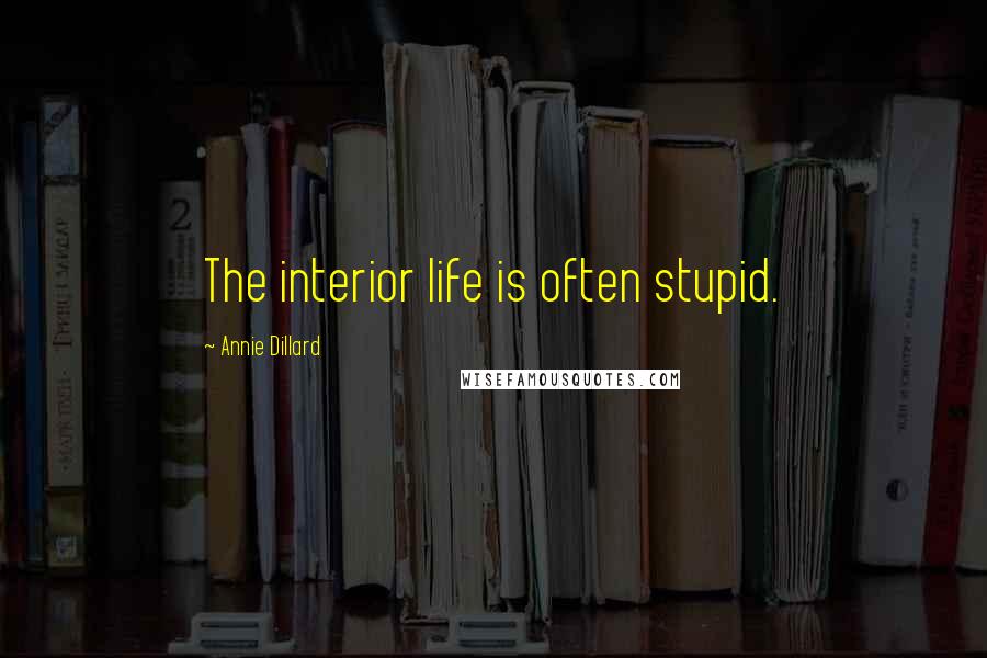 Annie Dillard Quotes: The interior life is often stupid.