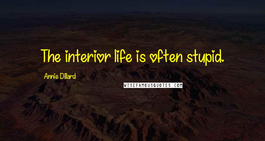 Annie Dillard Quotes: The interior life is often stupid.