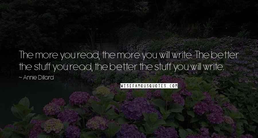 Annie Dillard Quotes: The more you read, the more you will write. The better the stuff you read, the better the stuff you will write.