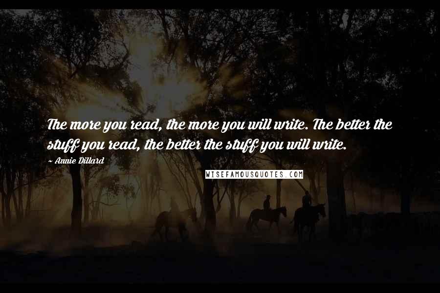 Annie Dillard Quotes: The more you read, the more you will write. The better the stuff you read, the better the stuff you will write.