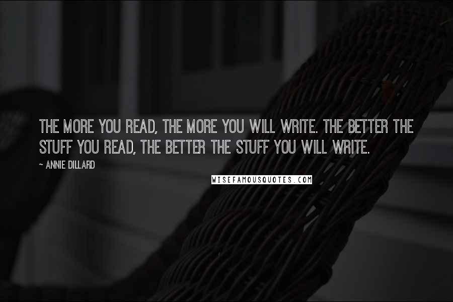 Annie Dillard Quotes: The more you read, the more you will write. The better the stuff you read, the better the stuff you will write.