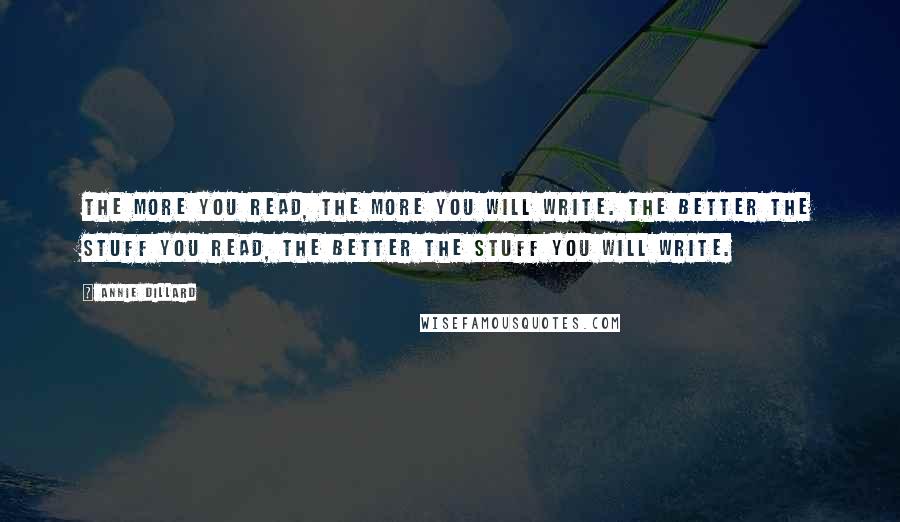 Annie Dillard Quotes: The more you read, the more you will write. The better the stuff you read, the better the stuff you will write.
