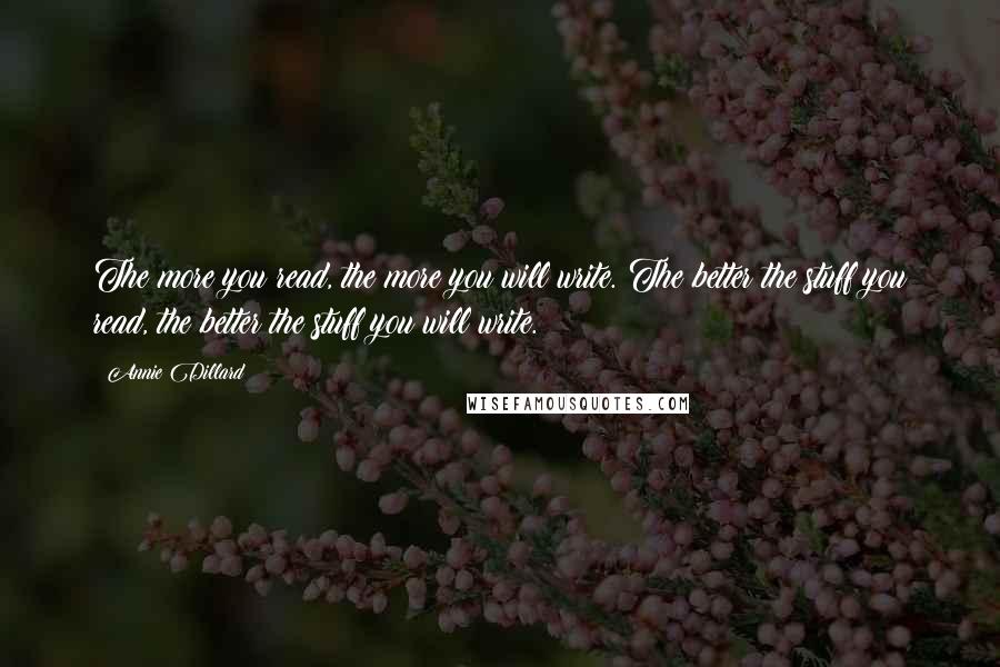 Annie Dillard Quotes: The more you read, the more you will write. The better the stuff you read, the better the stuff you will write.