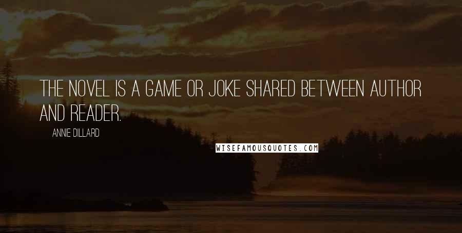 Annie Dillard Quotes: The novel is a game or joke shared between author and reader.