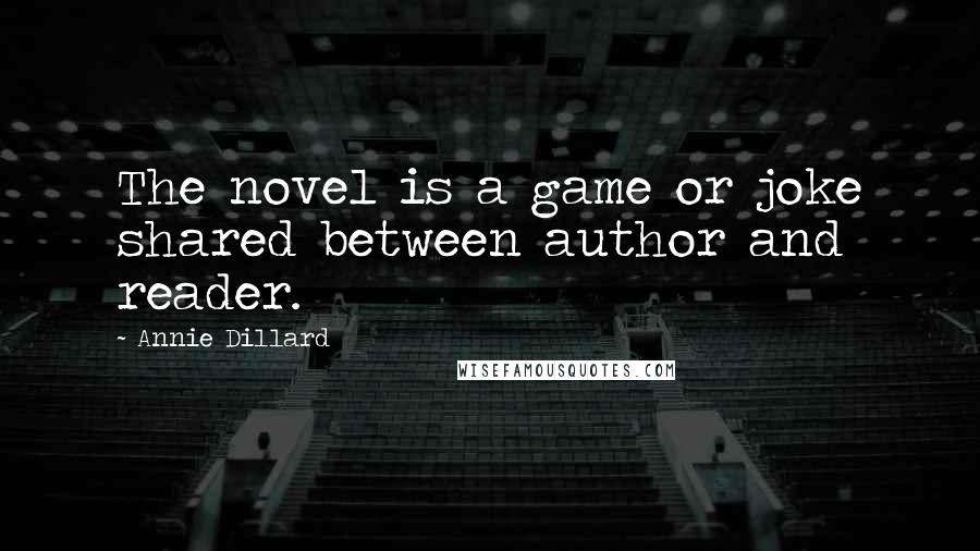 Annie Dillard Quotes: The novel is a game or joke shared between author and reader.