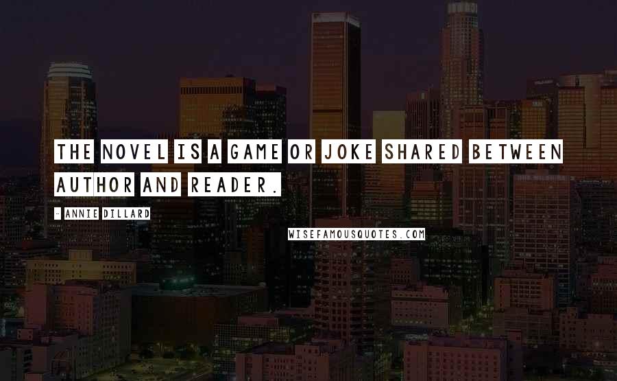 Annie Dillard Quotes: The novel is a game or joke shared between author and reader.