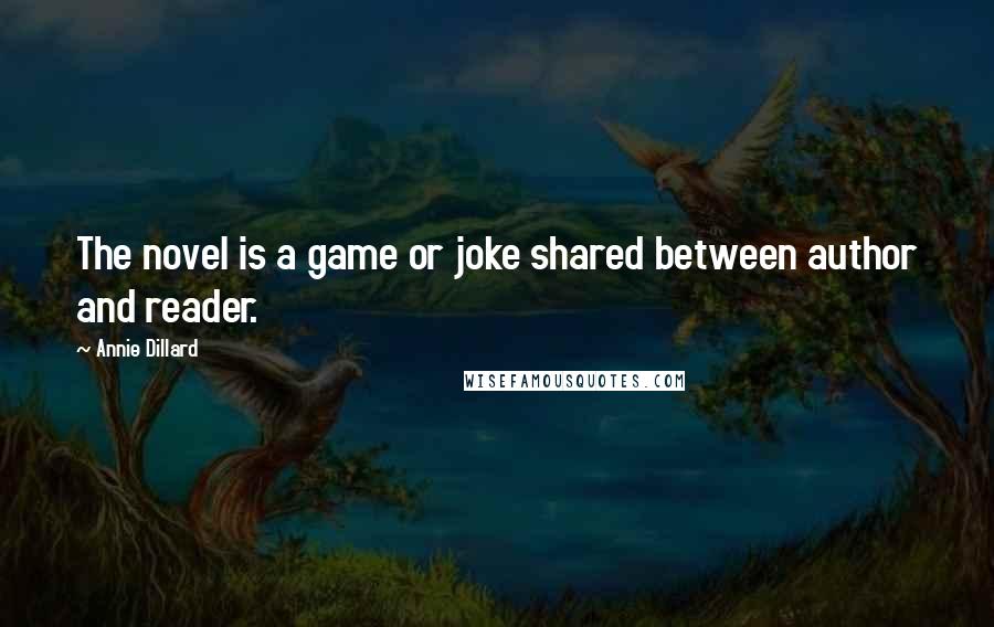 Annie Dillard Quotes: The novel is a game or joke shared between author and reader.