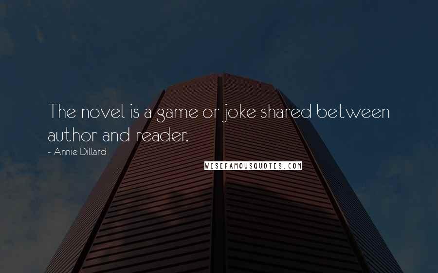 Annie Dillard Quotes: The novel is a game or joke shared between author and reader.