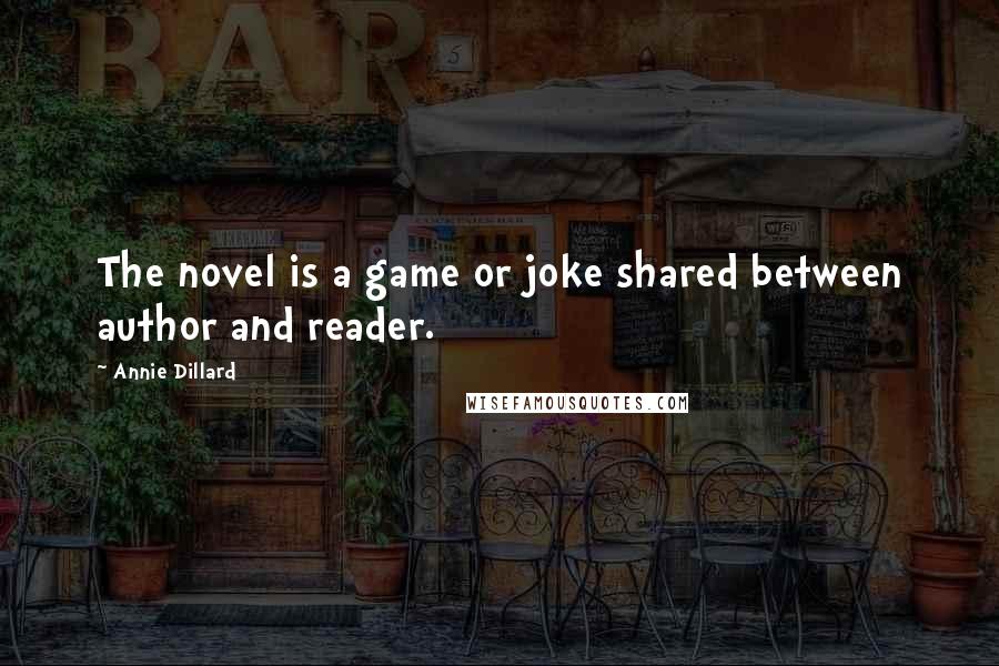 Annie Dillard Quotes: The novel is a game or joke shared between author and reader.