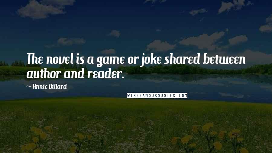 Annie Dillard Quotes: The novel is a game or joke shared between author and reader.