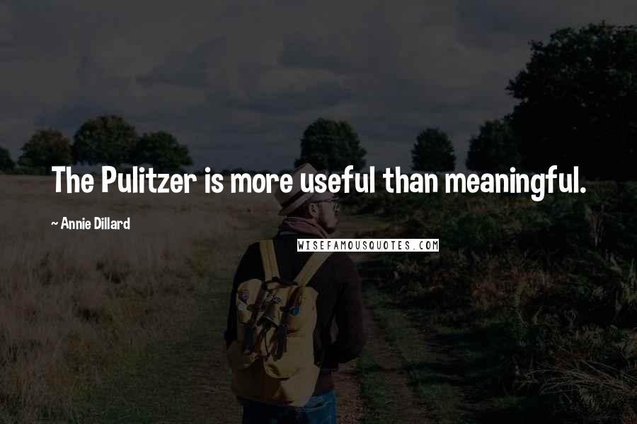 Annie Dillard Quotes: The Pulitzer is more useful than meaningful.