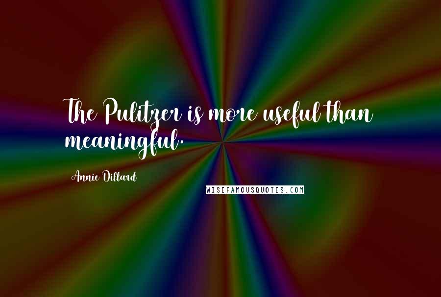 Annie Dillard Quotes: The Pulitzer is more useful than meaningful.