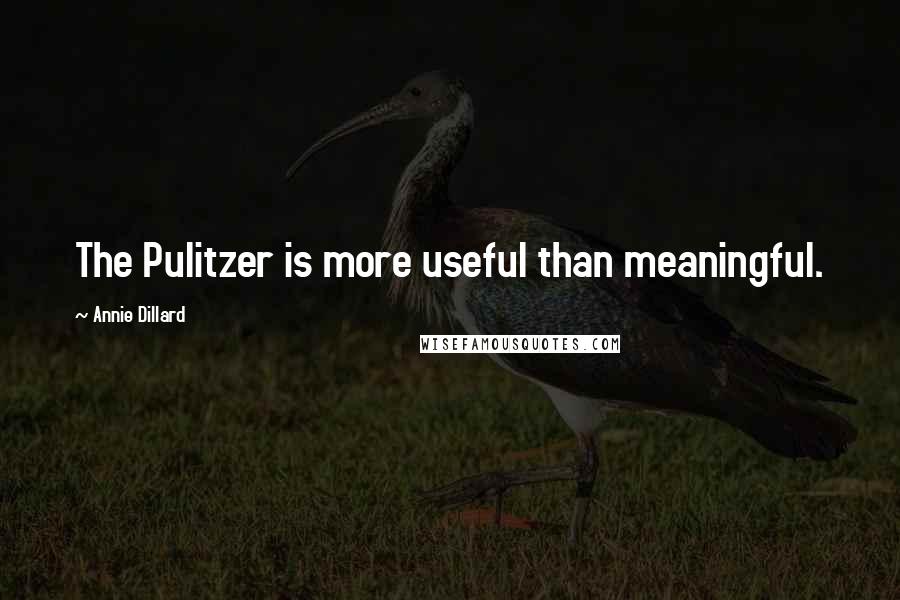 Annie Dillard Quotes: The Pulitzer is more useful than meaningful.