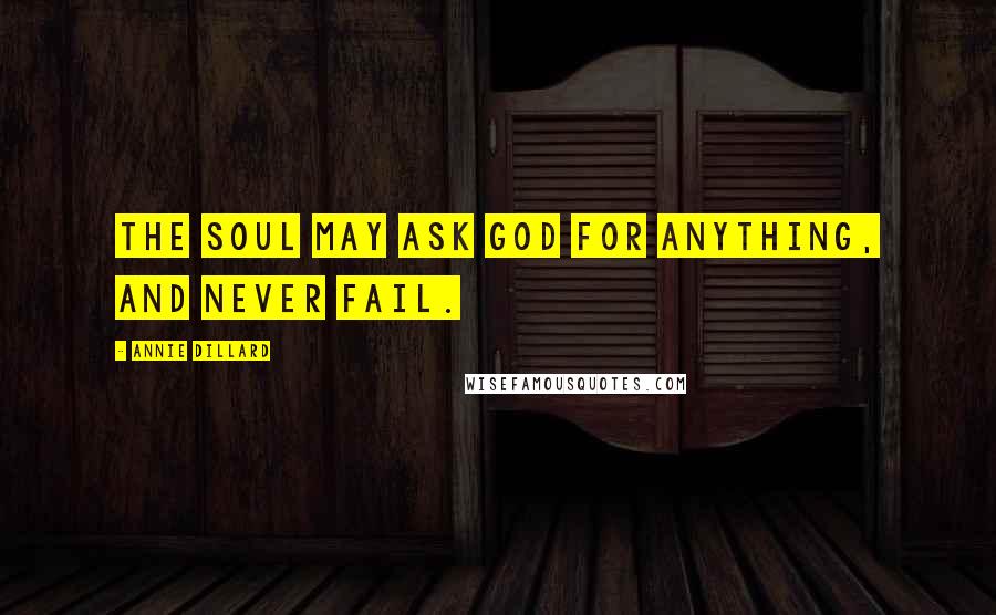 Annie Dillard Quotes: The soul may ask God for anything, and never fail.