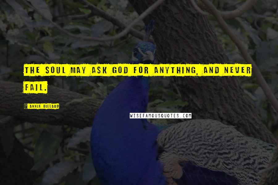 Annie Dillard Quotes: The soul may ask God for anything, and never fail.