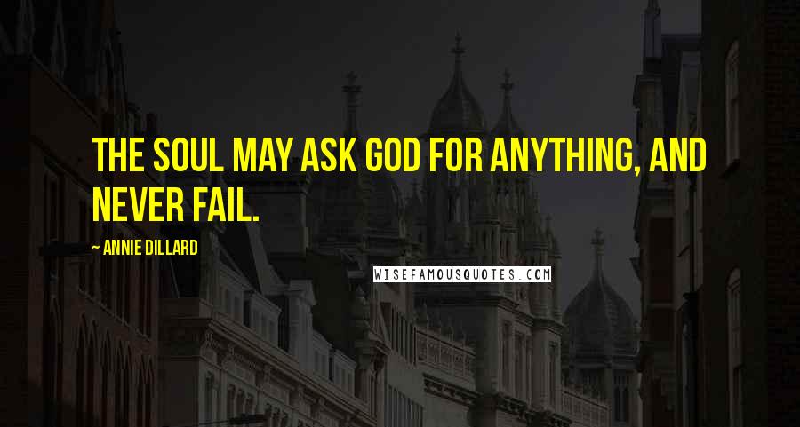 Annie Dillard Quotes: The soul may ask God for anything, and never fail.